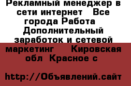 Рекламный менеджер в сети интернет - Все города Работа » Дополнительный заработок и сетевой маркетинг   . Кировская обл.,Красное с.